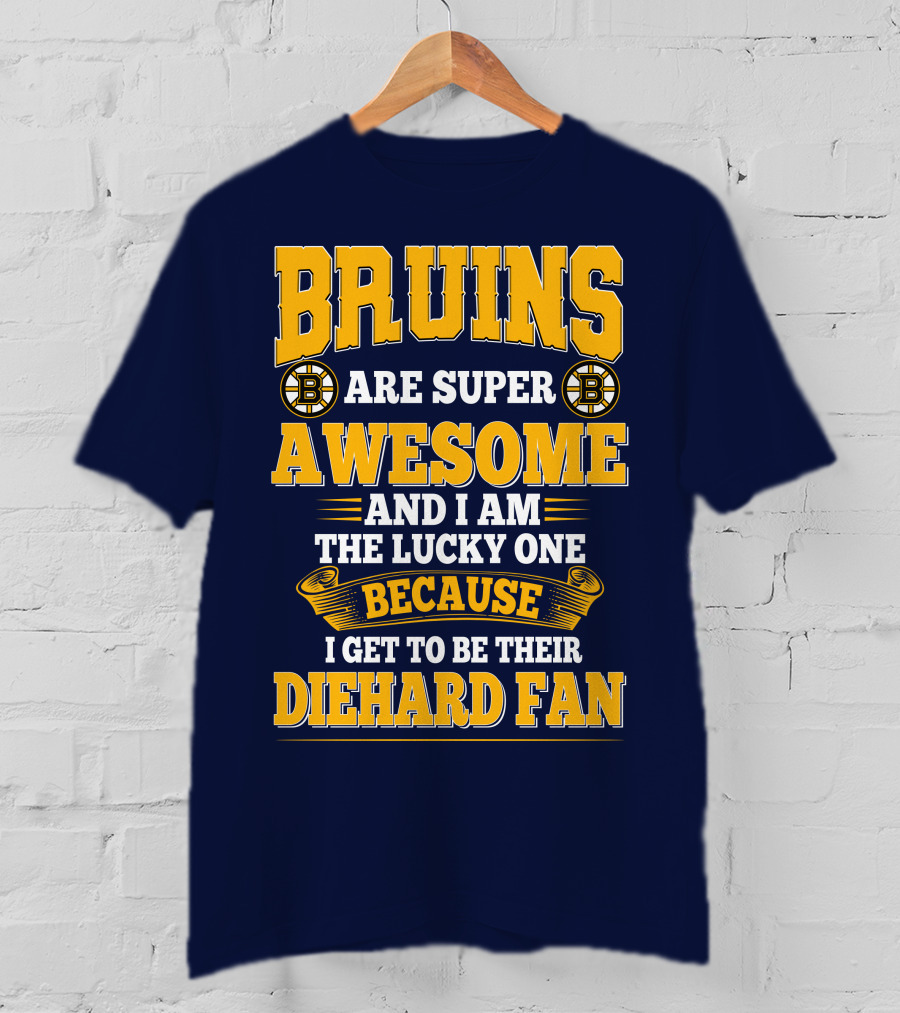 Bruins Are Super Awesome And I Am The Lucky One Because I Get To Be Their Diehard Fan Boston Bruins T-Shirt
