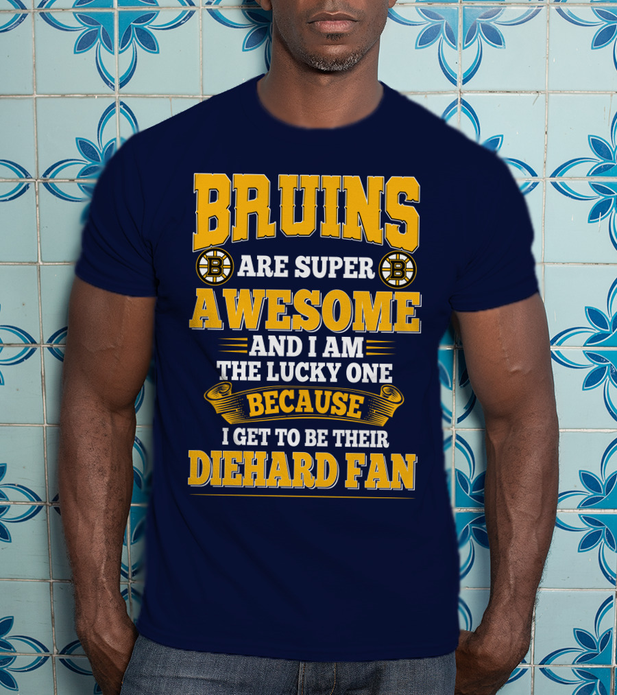 Bruins Are Super Awesome And I Am The Lucky One Because I Get To Be Their Diehard Fan Boston Bruins T-Shirt