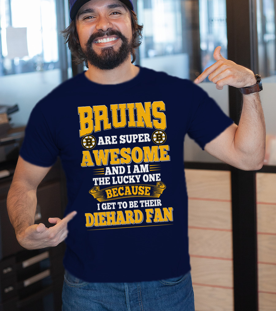 Bruins Are Super Awesome And I Am The Lucky One Because I Get To Be Their Diehard Fan Boston Bruins T-Shirt