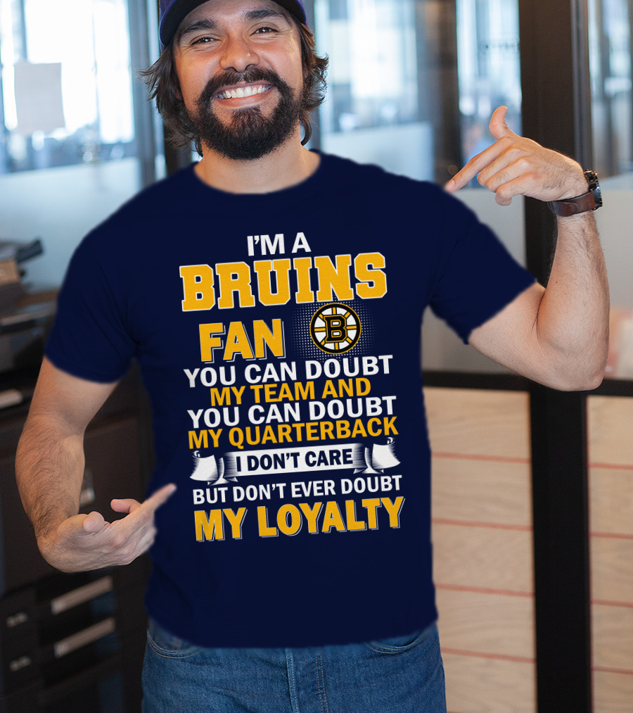 I'm A Bruins Fan You Can Doubt My Team And My Quarterback I Don't Care But Don't Ever Doubt My Loyalty T-Shirt