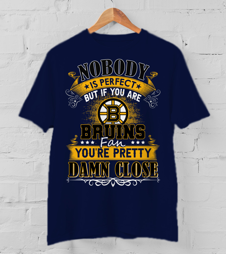 Nobody Is Perfect But If You Are Bruins Fan You're Pretty Damn Close T-Shirt