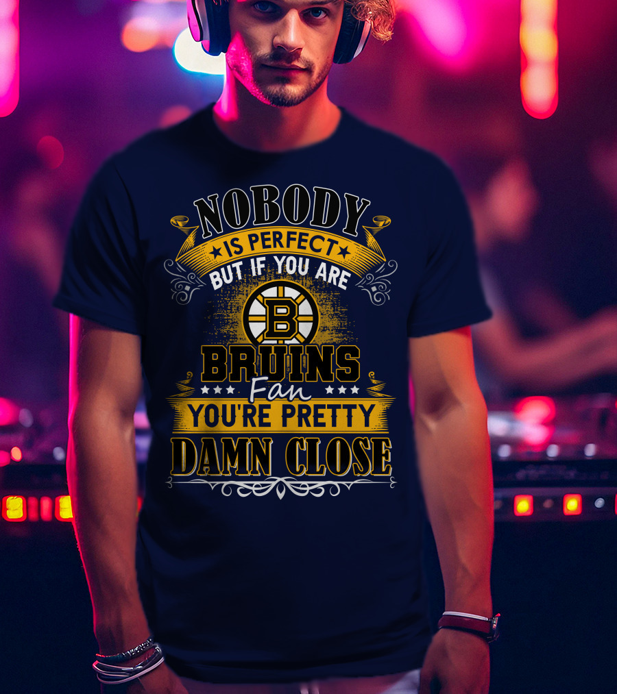 Nobody Is Perfect But If You Are Bruins Fan You're Pretty Damn Close T-Shirt