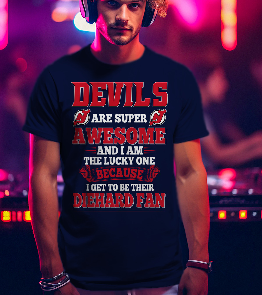 Devils Are Super Awesome And I Am The Lucky One Because I Get To Be Their Diehard Fan T-Shirt