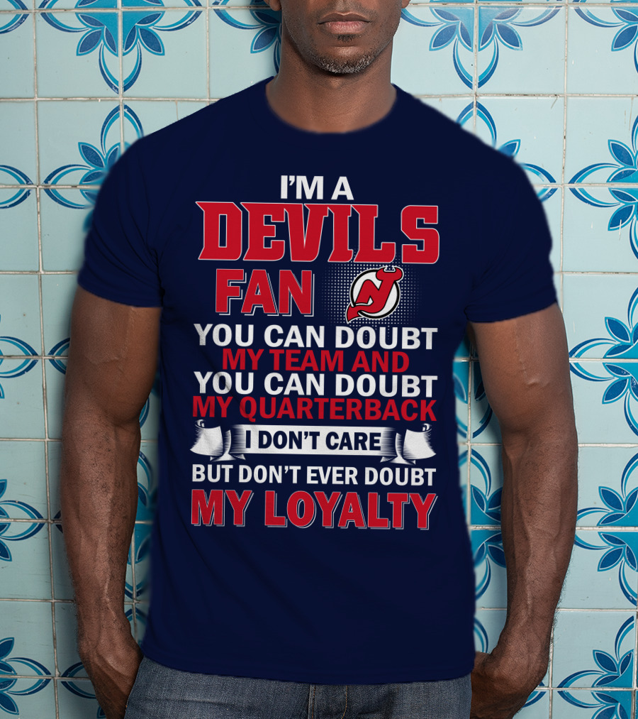 I'm A Devils Fan You Can Doubt My Team And You Can Doubt My Quarterback I Don't Care But Don't Ever Doubt My Loyalty T-Shirt