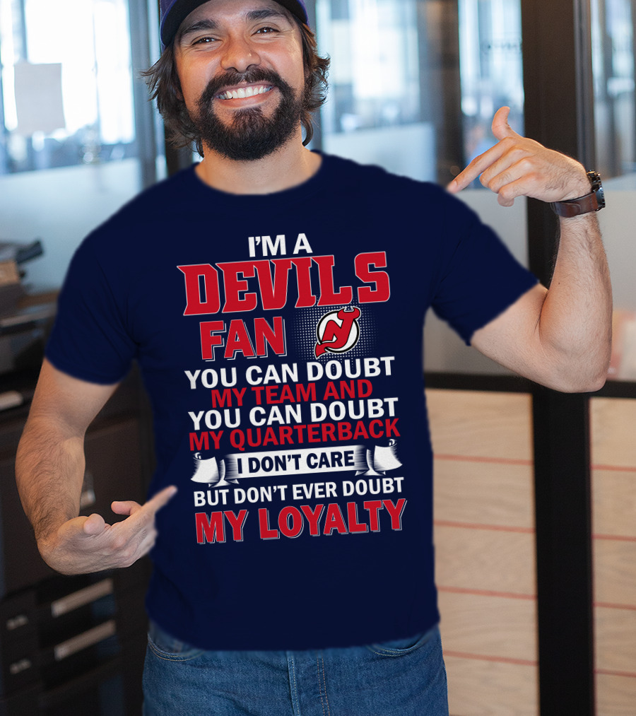 I'm A Devils Fan You Can Doubt My Team And You Can Doubt My Quarterback I Don't Care But Don't Ever Doubt My Loyalty T-Shirt