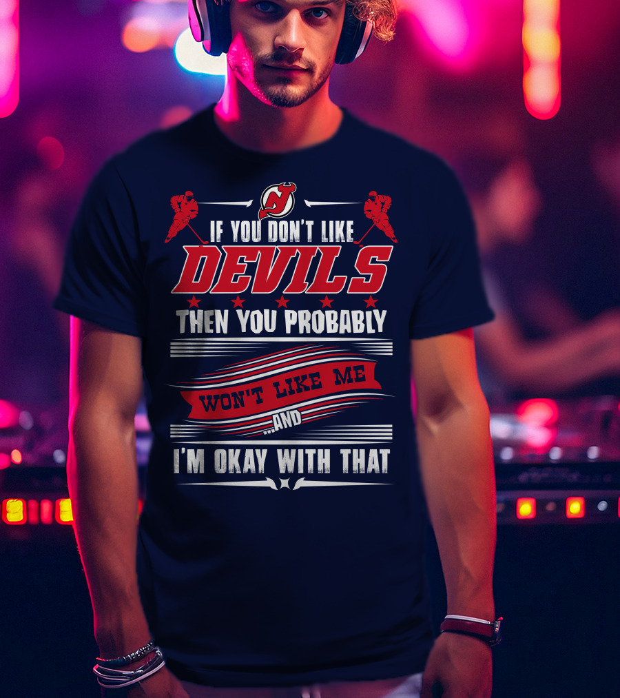 New Jersey Devils If You Don't Like Devils Then You Probably Won't Like Me And I'm Okay With That T-Shirt
