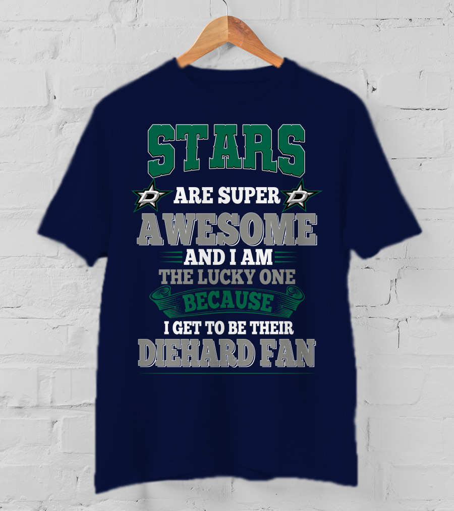 Dallas Stars Are Super Awesome And I Am The Lucky One Because I Get To Be Their Diehard Fan T-Shirt