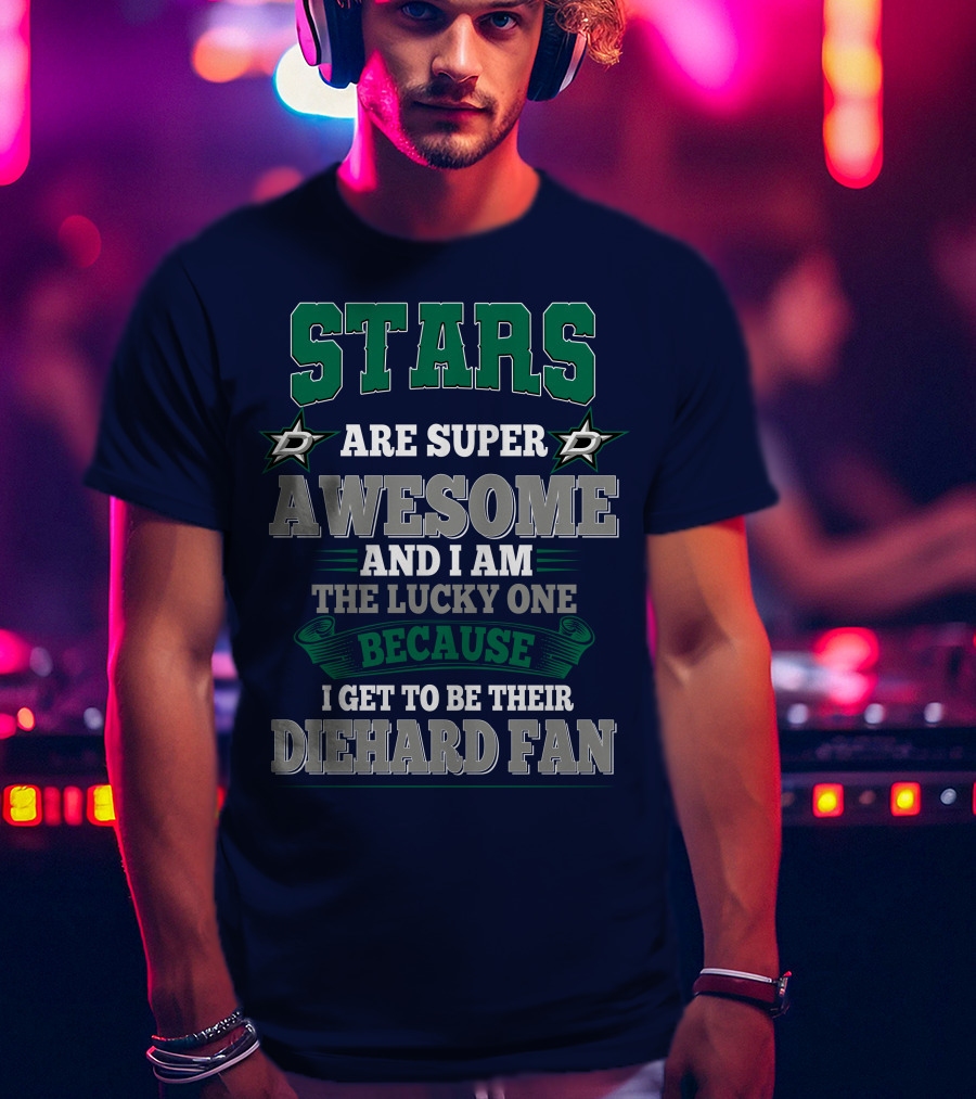 Dallas Stars Are Super Awesome And I Am The Lucky One Because I Get To Be Their Diehard Fan T-Shirt
