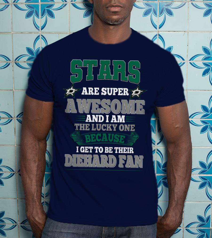 Dallas Stars Are Super Awesome And I Am The Lucky One Because I Get To Be Their Diehard Fan T-Shirt