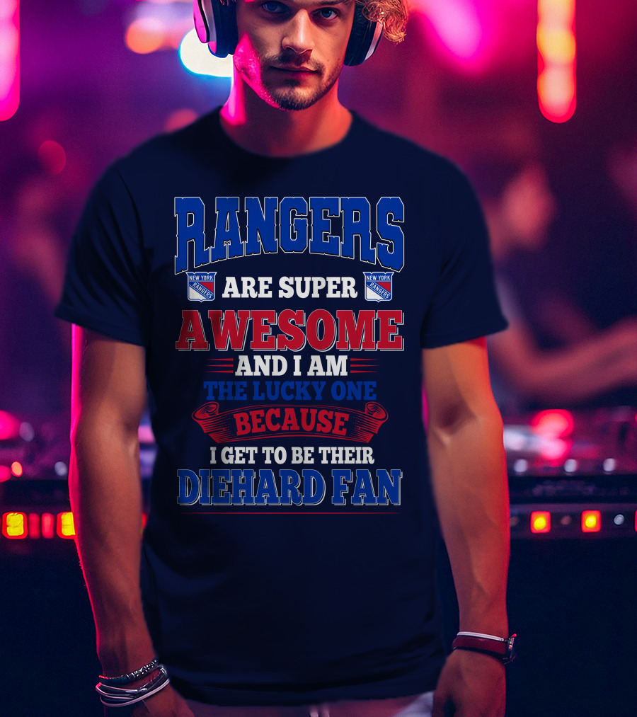 Rangers Are Super Awesome And I Am The Lucky One Because I Get To Be Their Diehard Fan New York Rangers T-Shirt