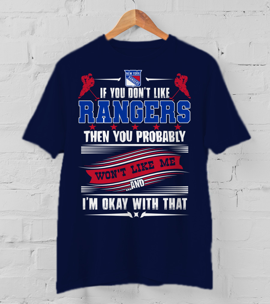 New York Rangers If You Don't Like Rangers Then You Probably Won't Like Me And I'm Okay With That T-Shirt