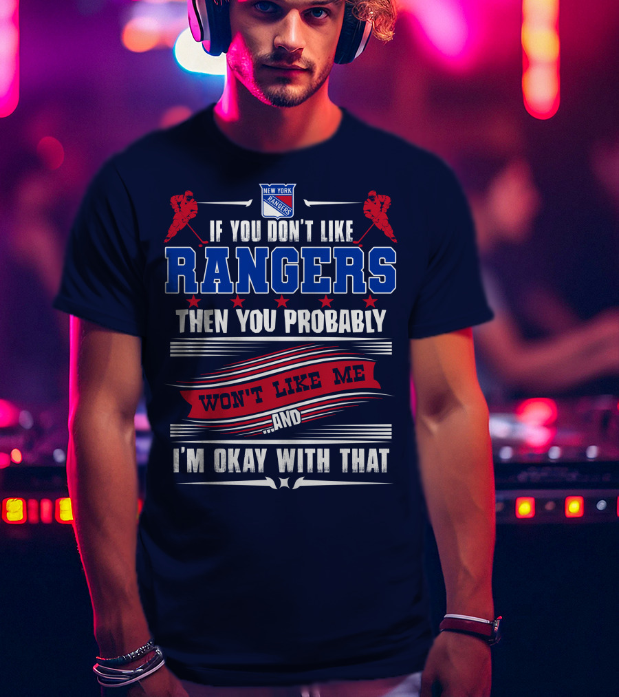 New York Rangers If You Don't Like Rangers Then You Probably Won't Like Me And I'm Okay With That T-Shirt