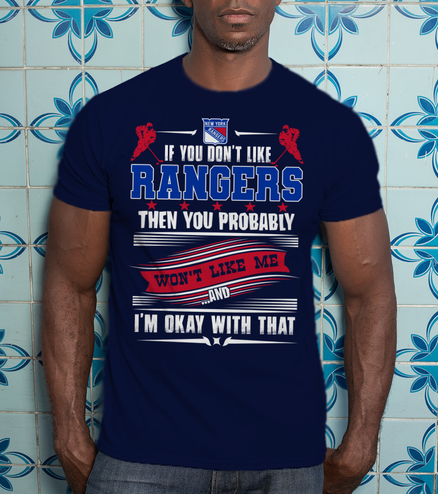 New York Rangers If You Don't Like Rangers Then You Probably Won't Like Me And I'm Okay With That T-Shirt