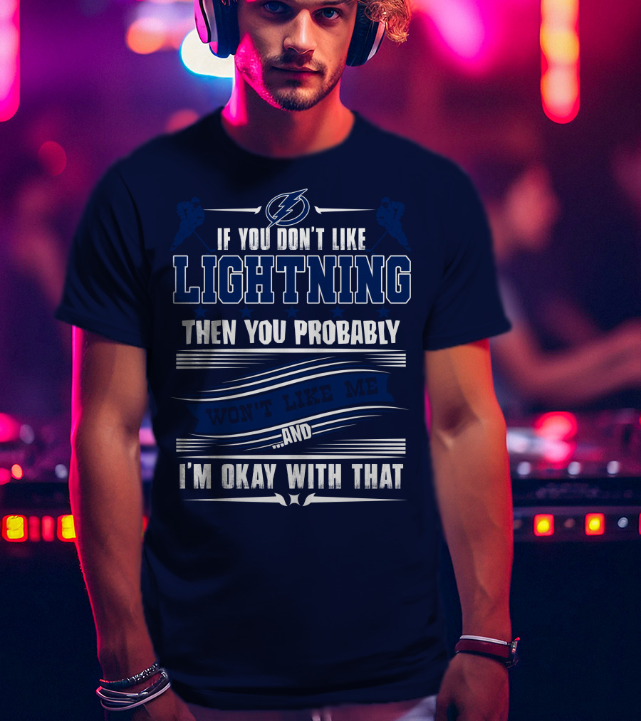 Tampa Bay Lightning If You Don't Like Lightning Then You Probably Won't Like Me And I'm Okay With That T-Shirt