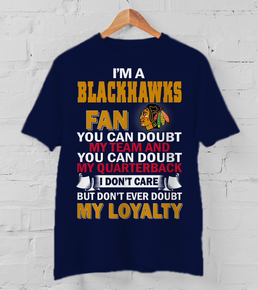 I'm A Blackhawks Fan You Can Doubt My Team And You Can Doubt My Quarterback I Don't Care But Don't Ever Doubt My Loyalty T-Shirt