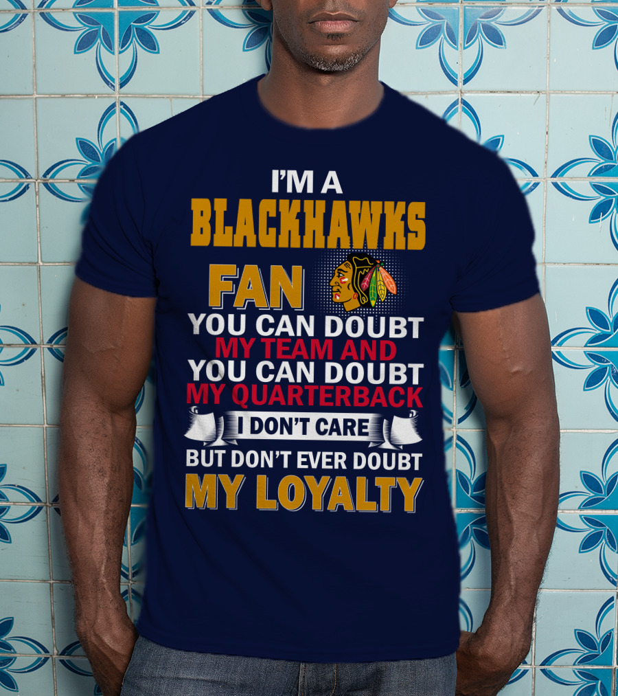 I'm A Blackhawks Fan You Can Doubt My Team And You Can Doubt My Quarterback I Don't Care But Don't Ever Doubt My Loyalty T-Shirt