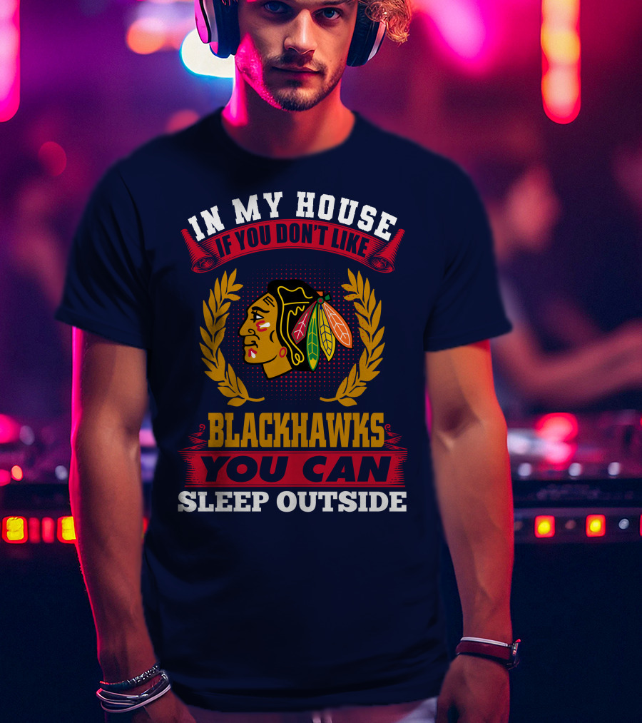 In My House If You Don't Like Blackhawks You Can Sleep Outside T-Shirt