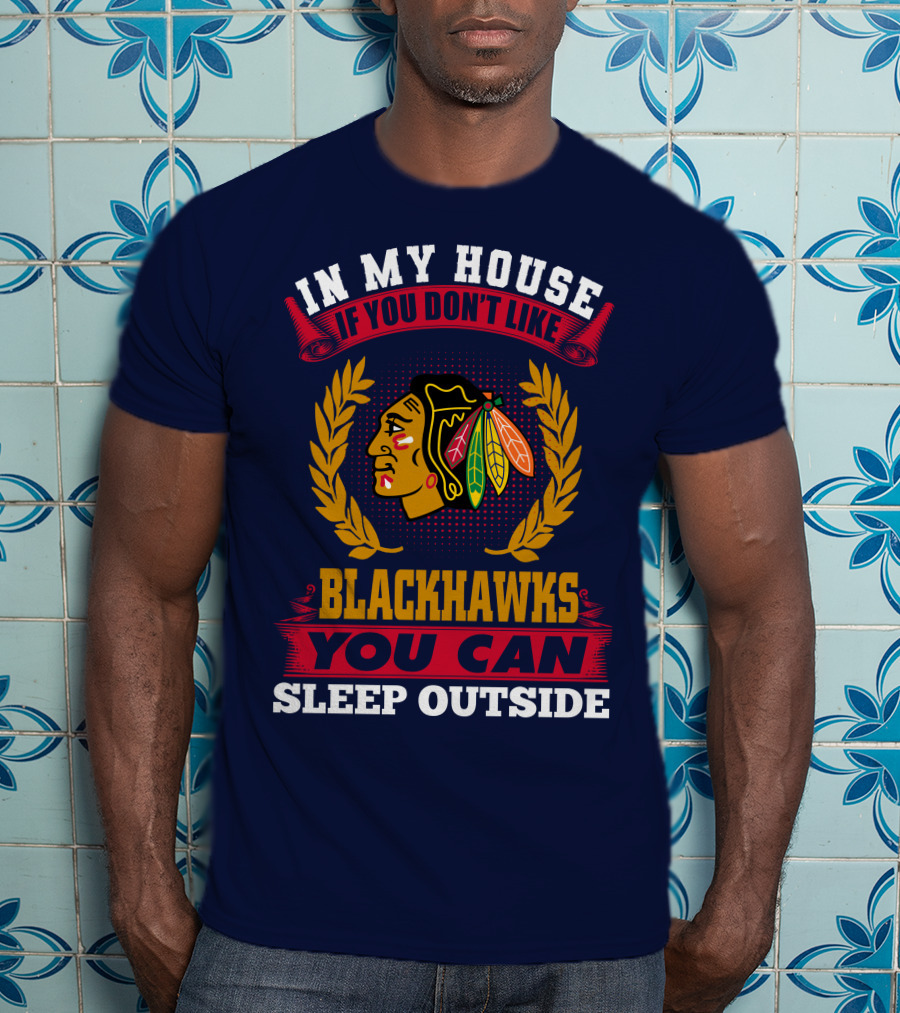 In My House If You Don't Like Blackhawks You Can Sleep Outside T-Shirt