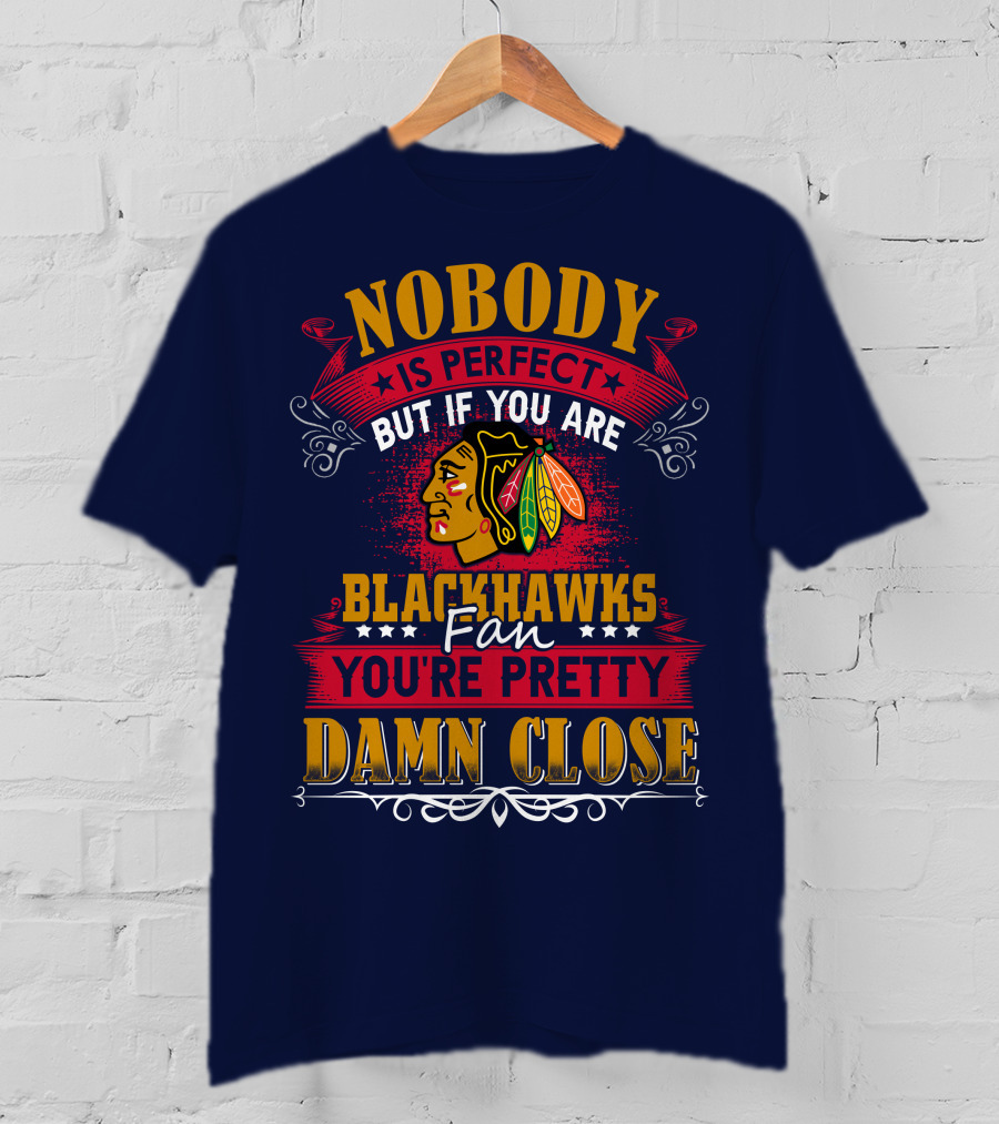 Nobody Is Perfect But If You Are Blackhawks Fan You're Pretty Damn Close T-Shirt