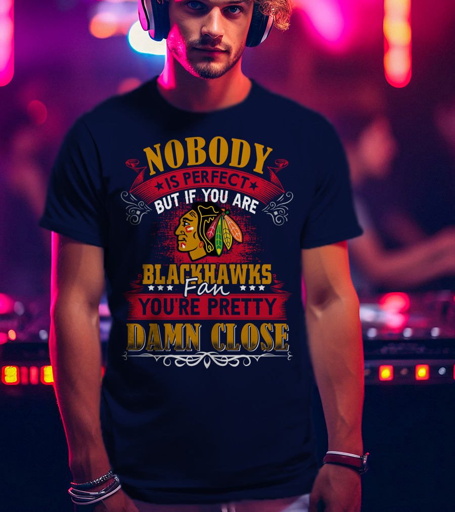 Nobody Is Perfect But If You Are Blackhawks Fan You're Pretty Damn Close T-Shirt