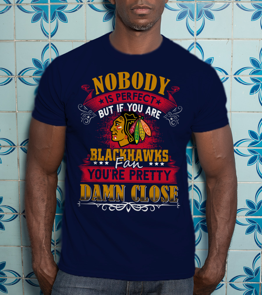 Nobody Is Perfect But If You Are Blackhawks Fan You're Pretty Damn Close T-Shirt