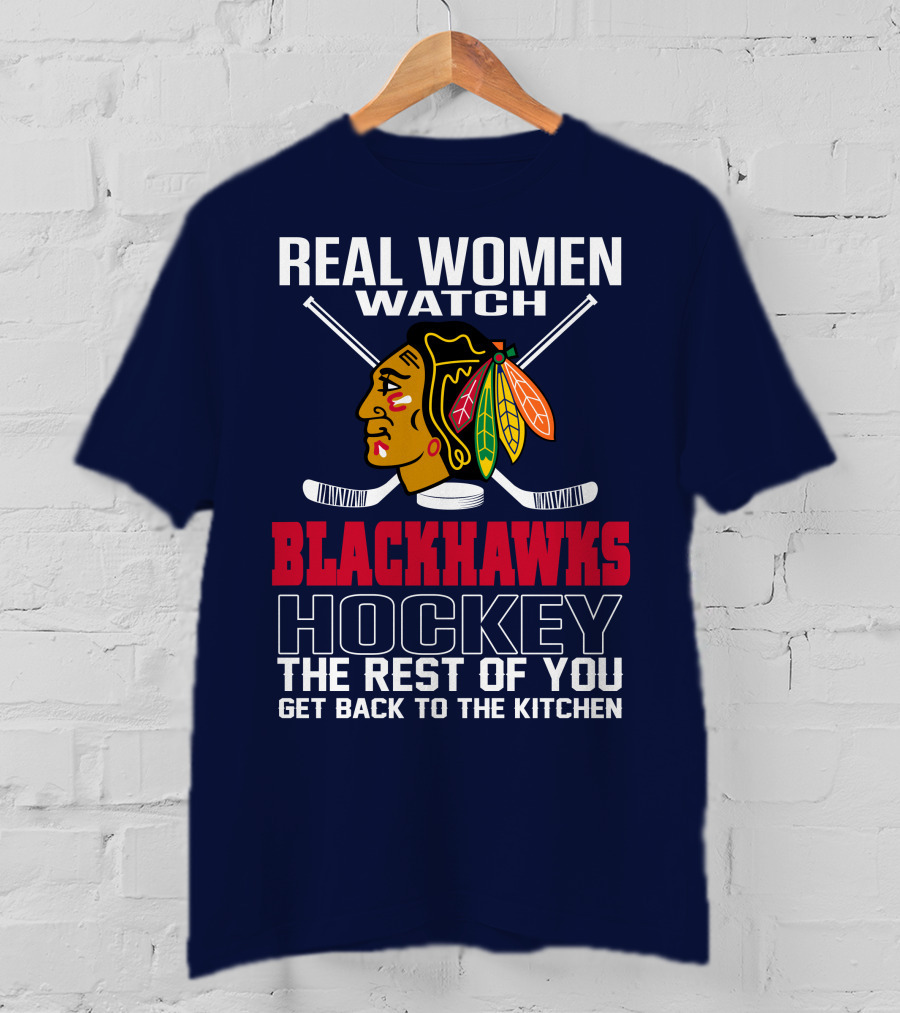 Real Women Watch Blackhawks Hockey The Rest Of You Get Back To The Kitchen T-Shirt