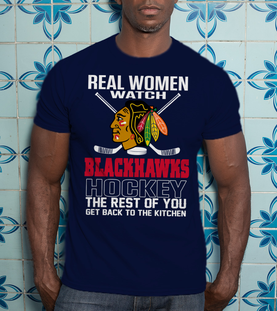 Real Women Watch Blackhawks Hockey The Rest Of You Get Back To The Kitchen T-Shirt