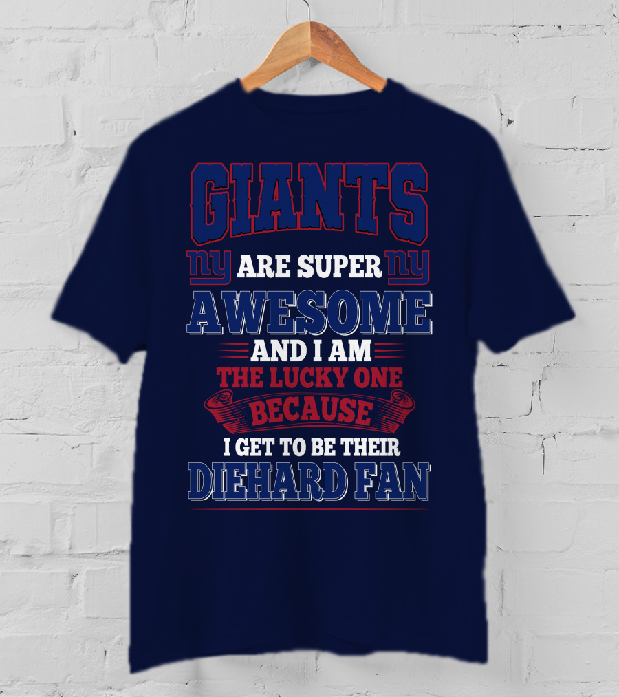 New York Giants Are Super Awesome And I Am The Lucky One Because I Get To Be Their Diehard Fan T-Shirt