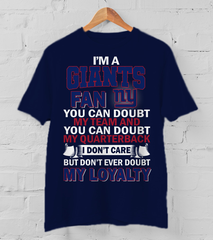I'm A Giants Fan You Can Doubt My Team And You Can Doubt My Quarterback I Don't Care But Don't Ever Doubt My Loyalty New York Giants T-Shirt