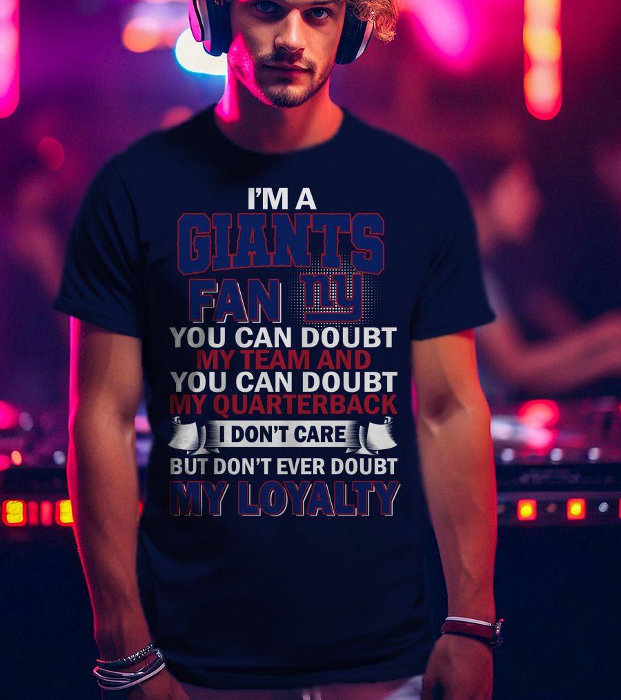 I'm A Giants Fan You Can Doubt My Team And You Can Doubt My Quarterback I Don't Care But Don't Ever Doubt My Loyalty New York Giants T-Shirt