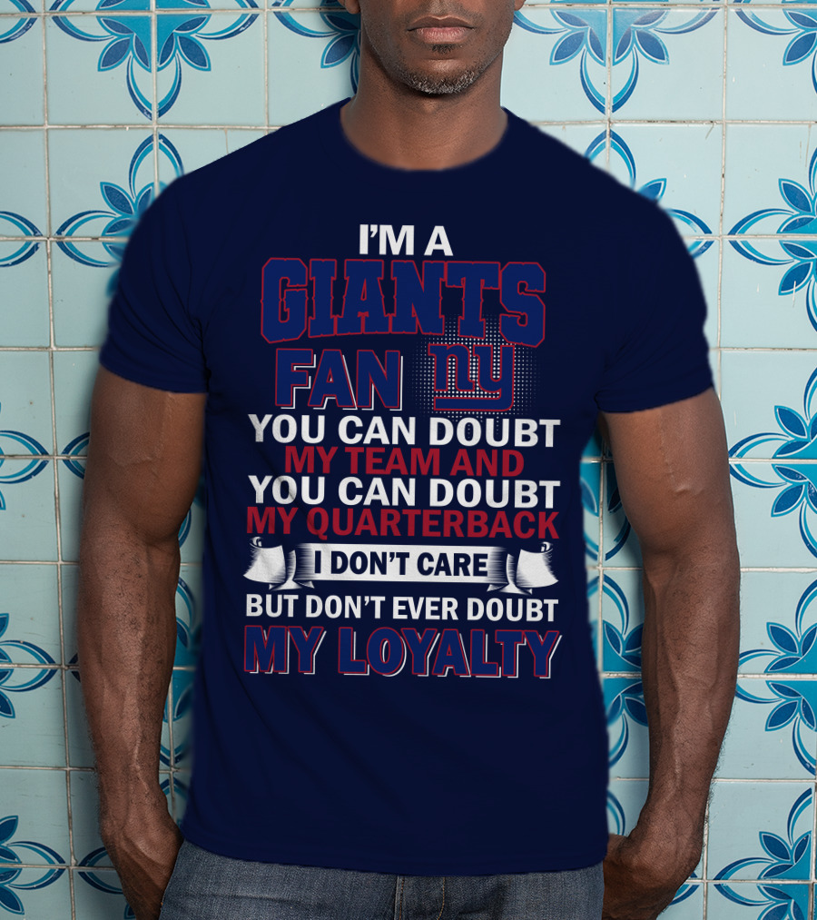 I'm A Giants Fan You Can Doubt My Team And You Can Doubt My Quarterback I Don't Care But Don't Ever Doubt My Loyalty New York Giants T-Shirt