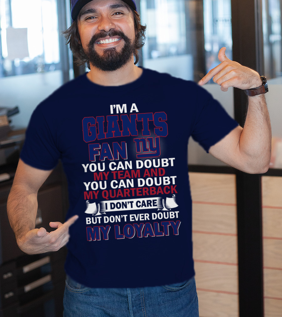 I'm A Giants Fan You Can Doubt My Team And You Can Doubt My Quarterback I Don't Care But Don't Ever Doubt My Loyalty New York Giants T-Shirt