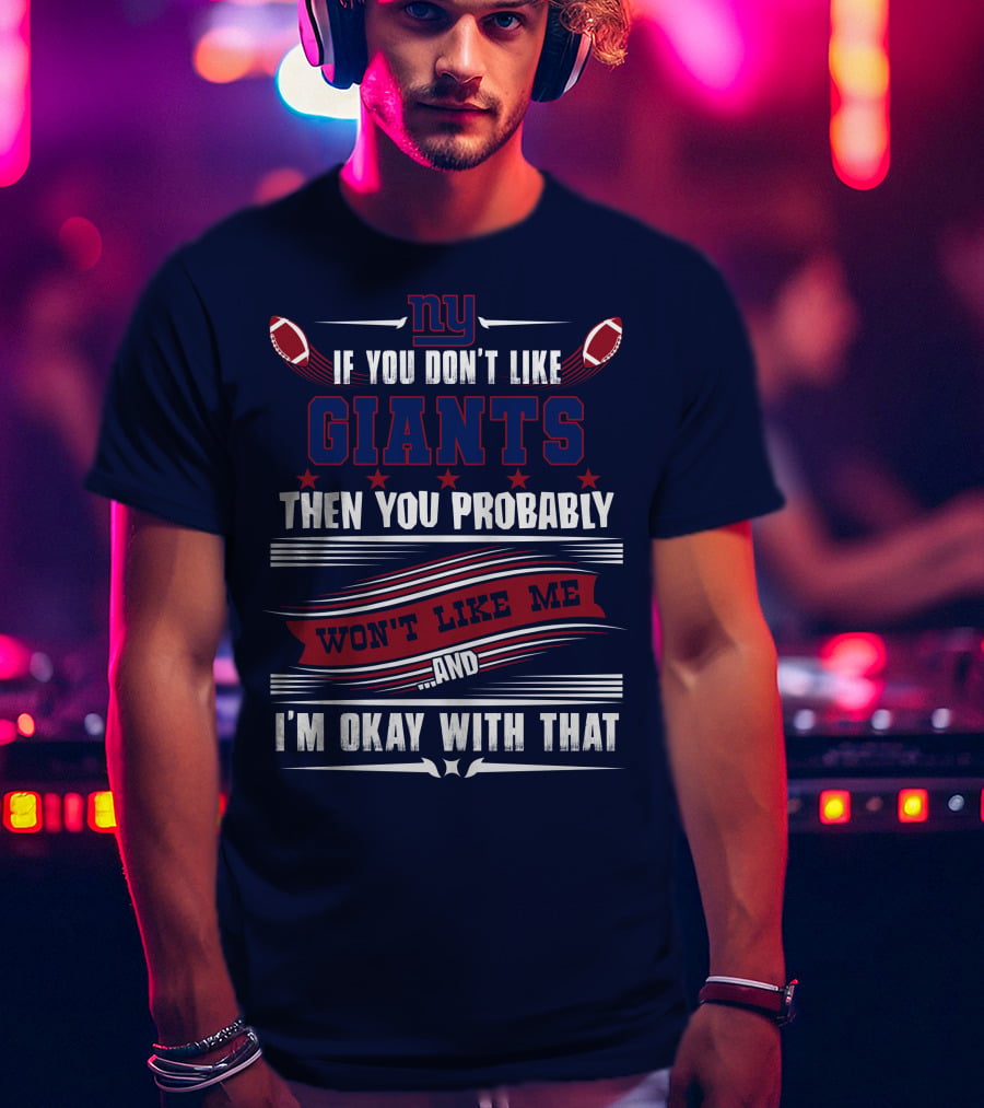 Ny If You Don't Like Giants Then You Probably Won't Like Me And I'm Okay With That T-Shirt