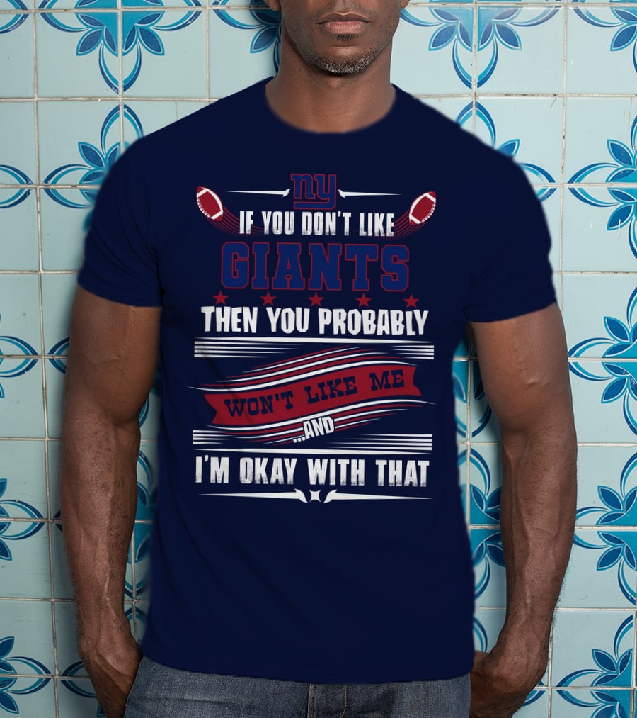 Ny If You Don't Like Giants Then You Probably Won't Like Me And I'm Okay With That T-Shirt
