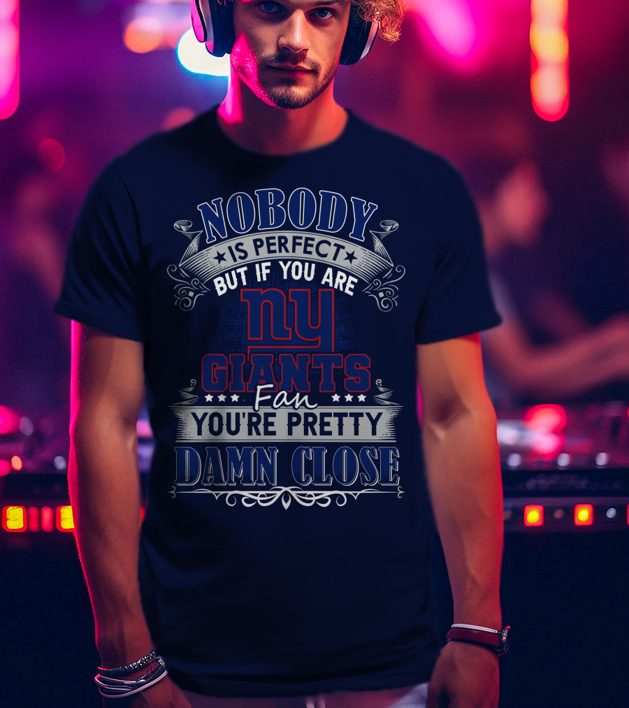 Nobody Is Perfect But If You Are New York Giants Fan You're Pretty Damn Close T-Shirt