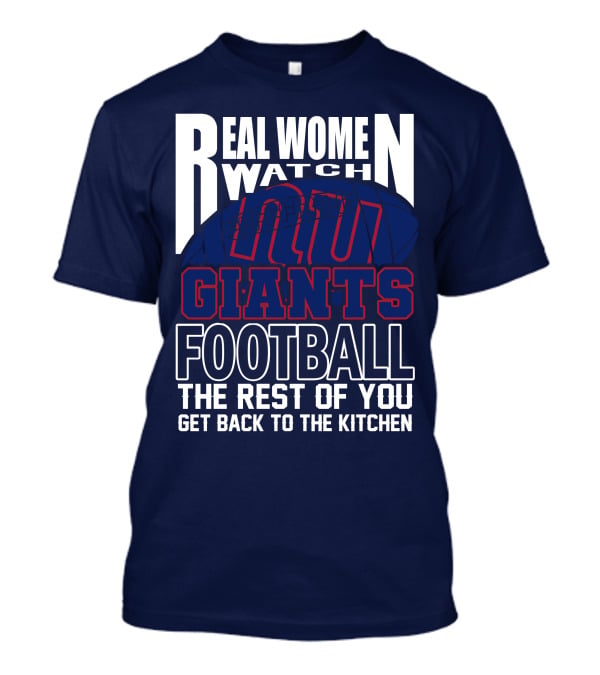 Real Women Watch New York Giants Football The Rest Of You Get Back To The Kitchen T-Shirt
