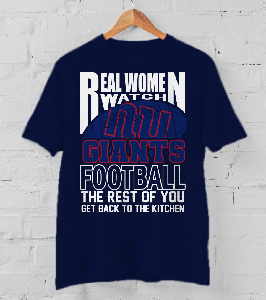 Real Women Watch New York Giants Football The Rest Of You Get Back To The Kitchen T-Shirt