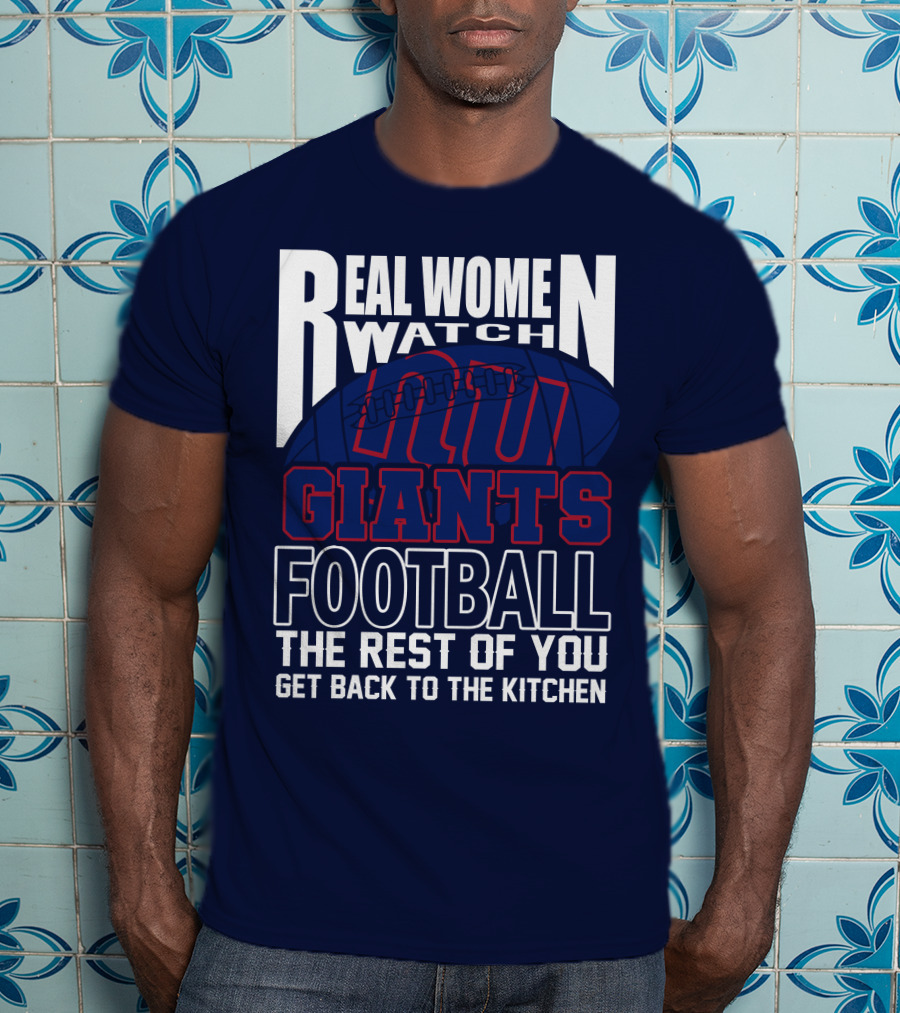Real Women Watch New York Giants Football The Rest Of You Get Back To The Kitchen T-Shirt