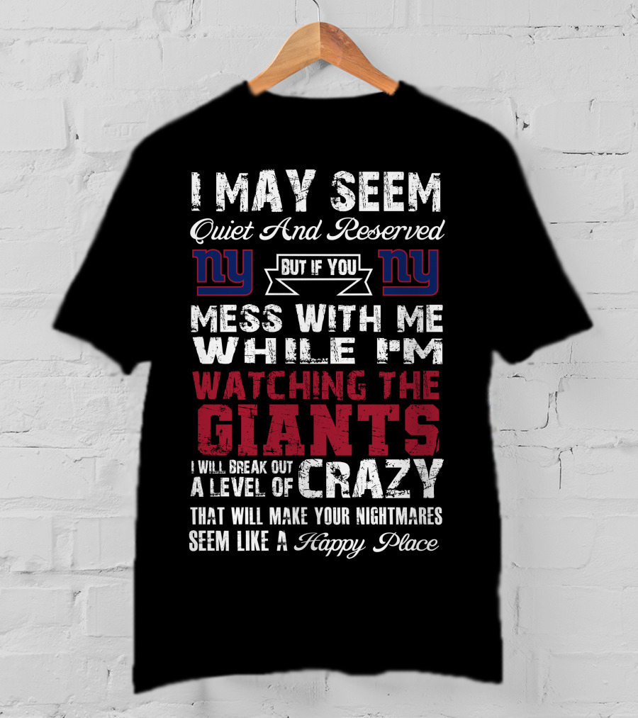 I May Seem Quiet And Reserved But If You Mess With Me While I'm Watching The New York Giants I Will Break Out A Level Of Crazy That Will Make Your Nightmares Seem Like A Happy Place T-Shirt