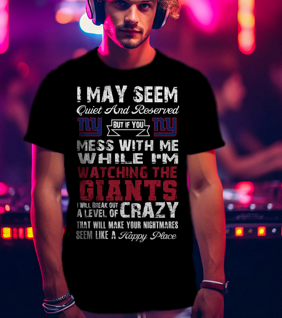 I May Seem Quiet And Reserved But If You Mess With Me While I'm Watching The New York Giants I Will Break Out A Level Of Crazy That Will Make Your Nightmares Seem Like A Happy Place T-Shirt