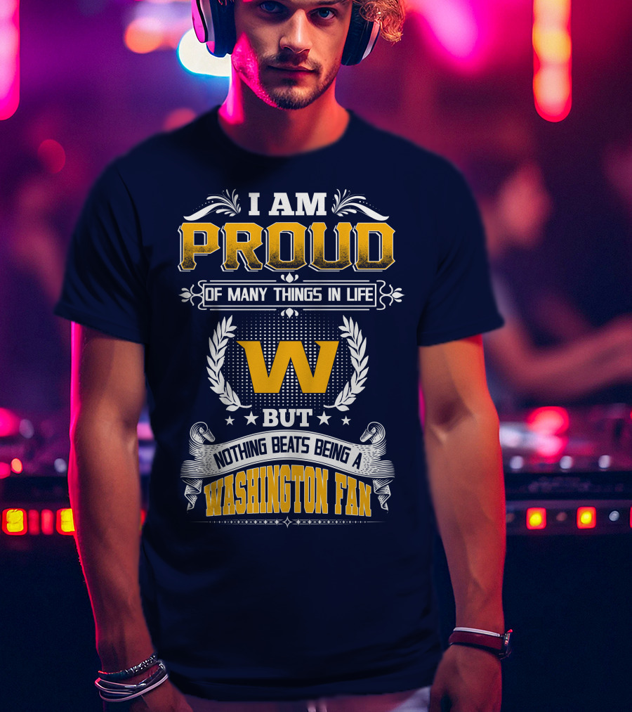 I Am Proud Of Many Things In Life But Nothing Beats Being A Washington Fan T-Shirt