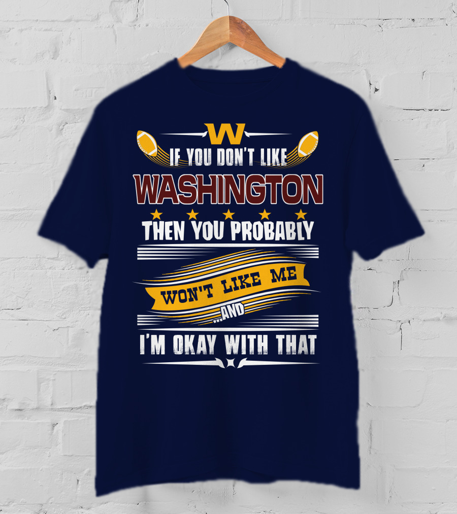 W If You Don't Like Washington Then You Probably Won't Like Me And I'm Okay With That Football T-Shirt