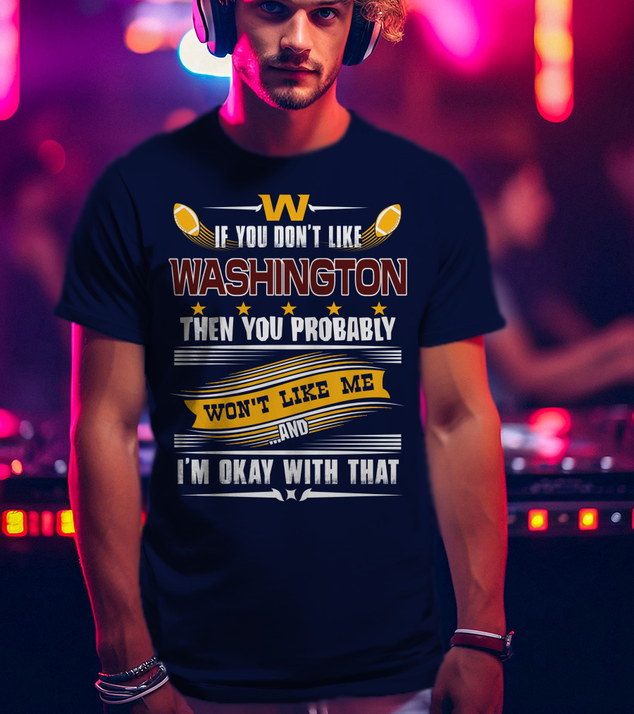 W If You Don't Like Washington Then You Probably Won't Like Me And I'm Okay With That Football T-Shirt