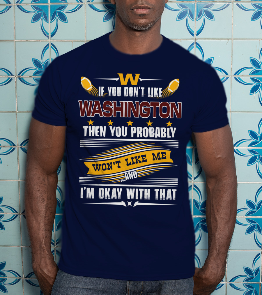 W If You Don't Like Washington Then You Probably Won't Like Me And I'm Okay With That Football T-Shirt