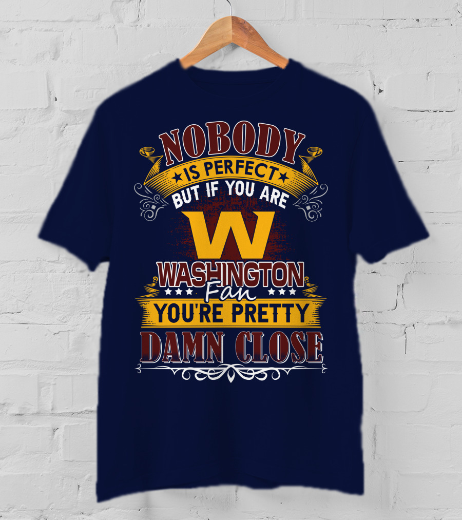 Nobody Is Perfect But If You Are Washington Fan You're Pretty Damn Close T-Shirt