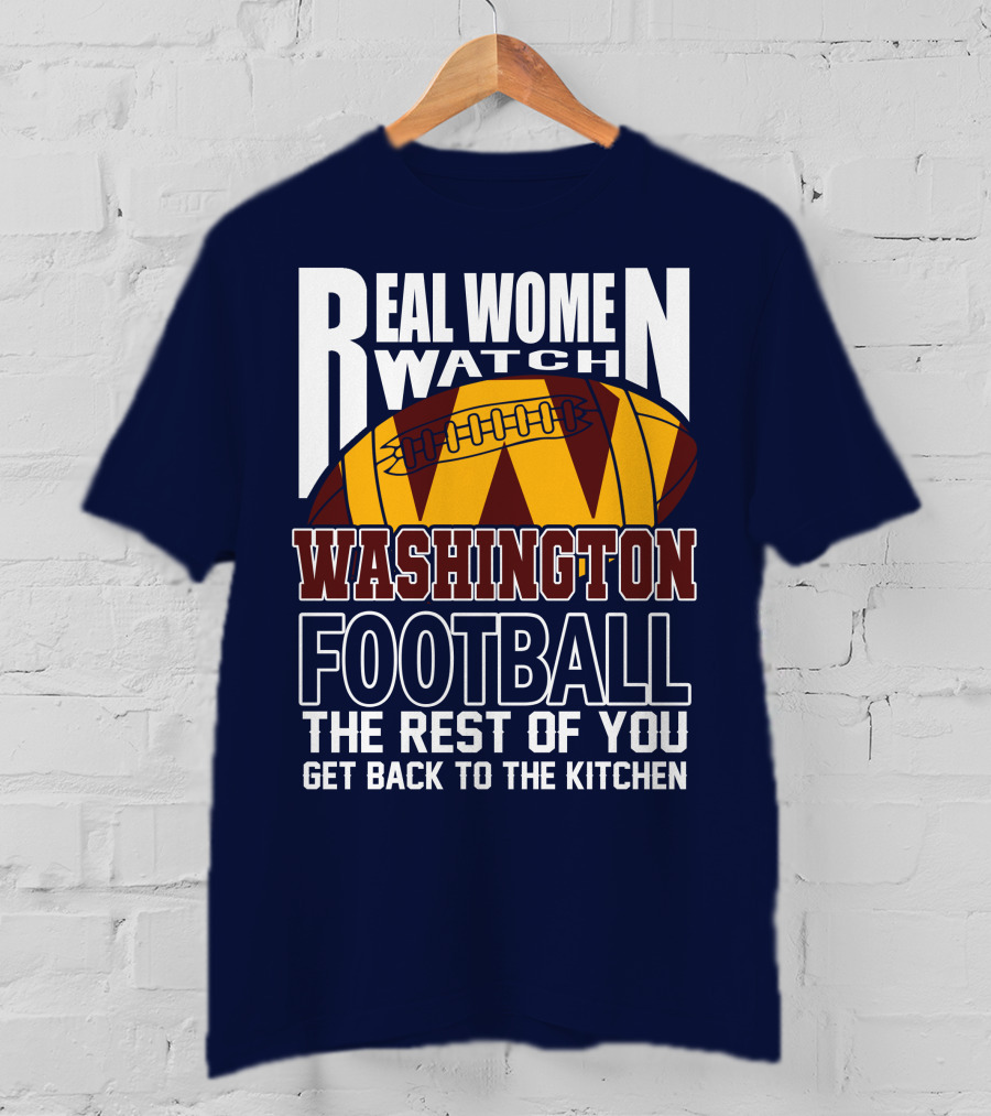 Real Women Watch Washington Football The Rest Of You Get Back To The Kitchen T-Shirt