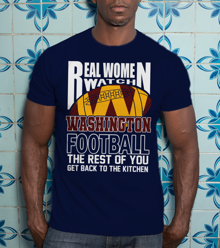 Real Women Watch Washington Football The Rest Of You Get Back To The Kitchen T-Shirt