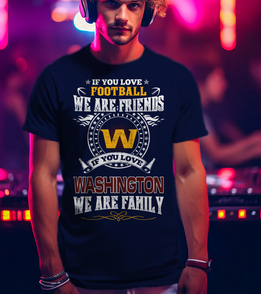 If You Love Football We Are Friends Washington We Are Family T-Shirt