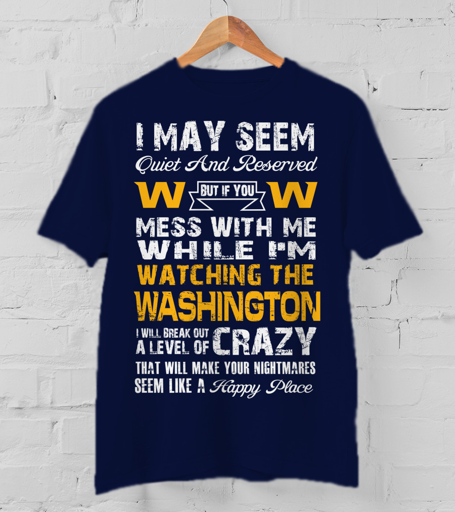 I May Seem Quiet And Reserved But If You Mess With Me While I'm Watching The Washington W W I Will Break Out A Level Of Crazy That Will Make Your Nightmares Seem Like A Happy Place T-Shirt