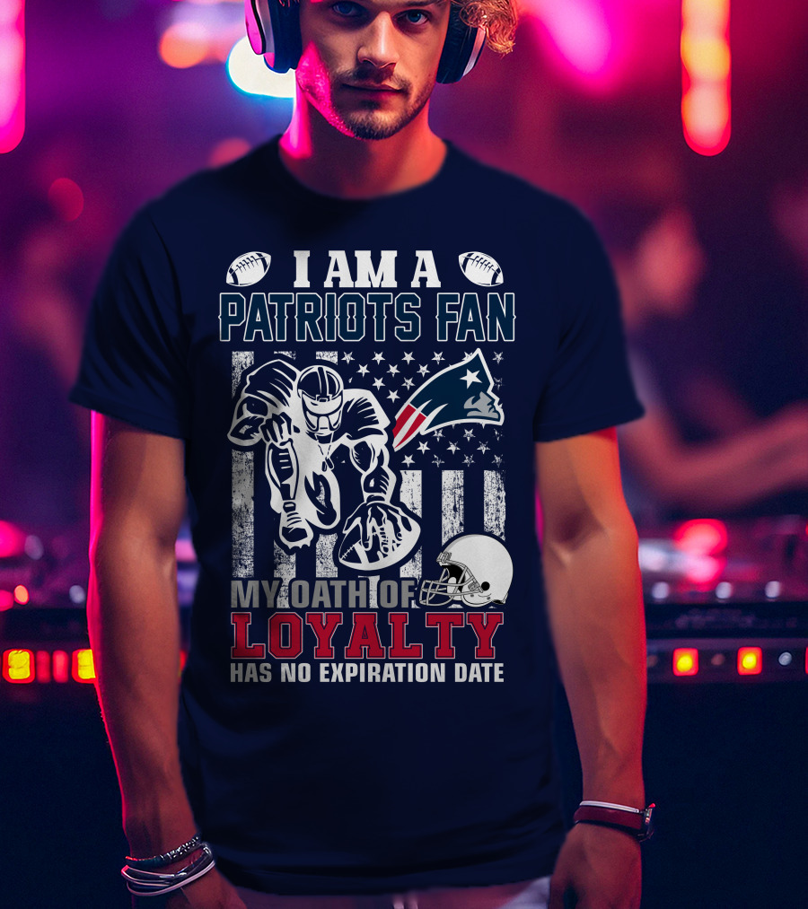 I Am A Patriots Fan My Oath Of Loyalty Has No Expiration Date New England Patriots T-Shirt